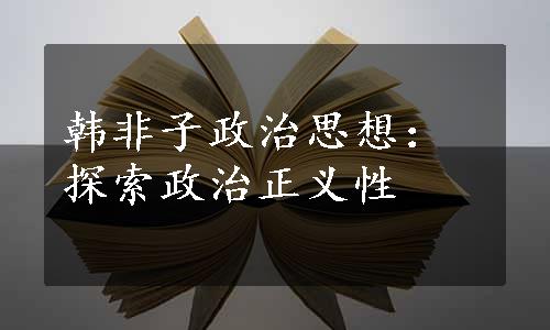 韩非子政治思想：探索政治正义性