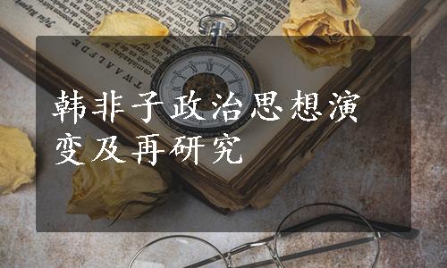 韩非子政治思想演变及再研究