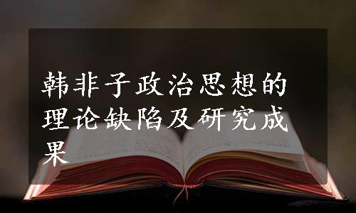 韩非子政治思想的理论缺陷及研究成果