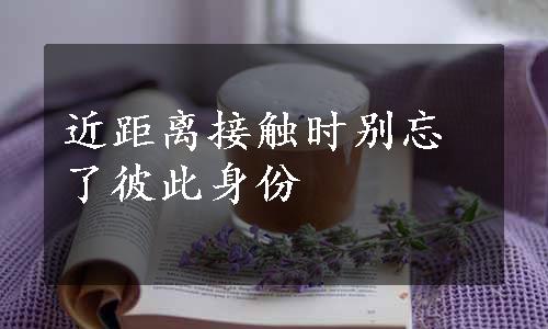 近距离接触时别忘了彼此身份