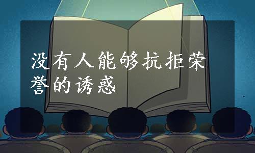 没有人能够抗拒荣誉的诱惑