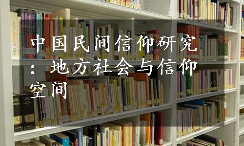 中国民间信仰研究：地方社会与信仰空间