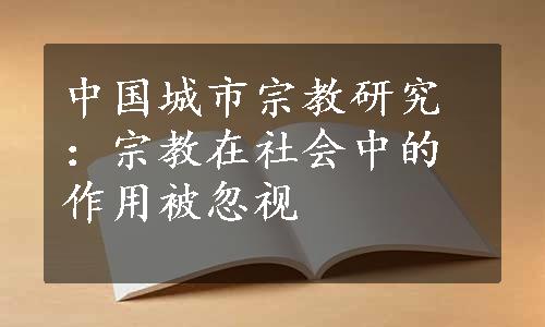 中国城市宗教研究：宗教在社会中的作用被忽视