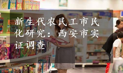 新生代农民工市民化研究：西安市实证调查