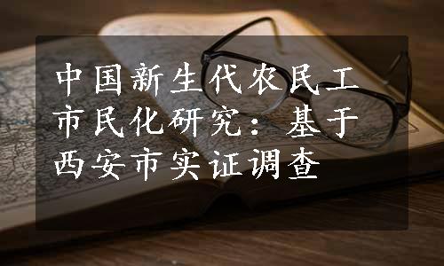 中国新生代农民工市民化研究：基于西安市实证调查