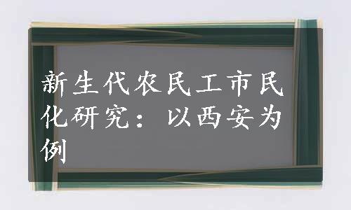 新生代农民工市民化研究：以西安为例