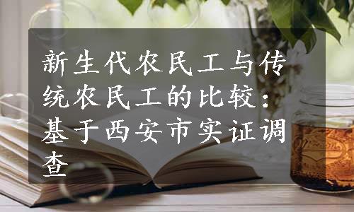 新生代农民工与传统农民工的比较：基于西安市实证调查