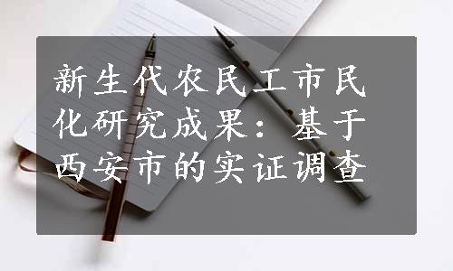 新生代农民工市民化研究成果：基于西安市的实证调查