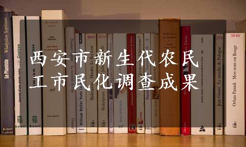 西安市新生代农民工市民化调查成果