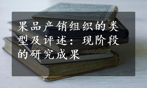 果品产销组织的类型及评述：现阶段的研究成果