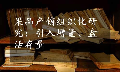 果品产销组织化研究：引入增量、盘活存量