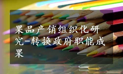 果品产销组织化研究-转换政府职能成果