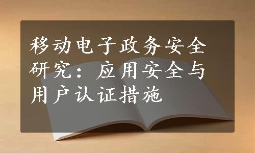 移动电子政务安全研究：应用安全与用户认证措施