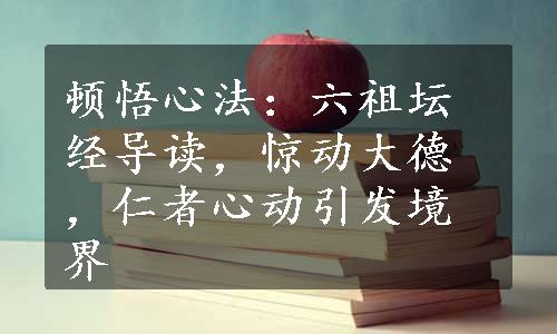 顿悟心法：六祖坛经导读，惊动大德，仁者心动引发境界