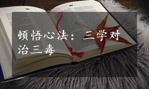 顿悟心法：三学对治三毒