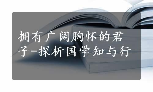 拥有广阔胸怀的君子-探析国学知与行