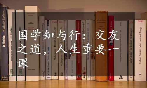 国学知与行：交友之道，人生重要一课