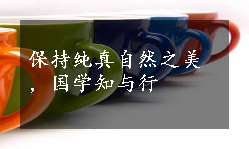 保持纯真自然之美，国学知与行