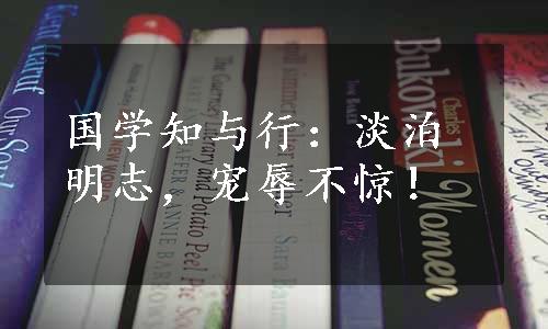 国学知与行：淡泊明志，宠辱不惊！