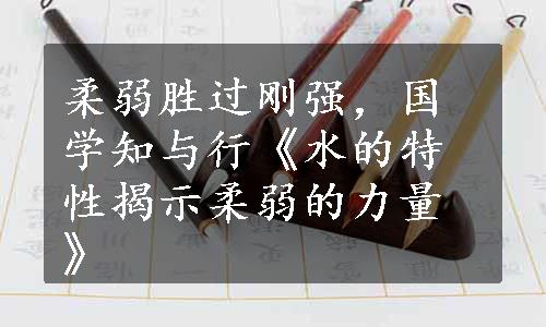 柔弱胜过刚强，国学知与行《水的特性揭示柔弱的力量》