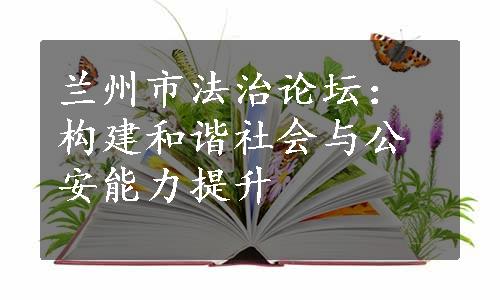 兰州市法治论坛：构建和谐社会与公安能力提升