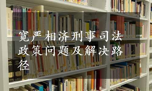 宽严相济刑事司法政策问题及解决路径