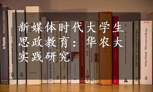 新媒体时代大学生思政教育：华农大实践研究