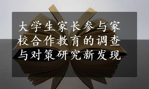 大学生家长参与家校合作教育的调查与对策研究新发现