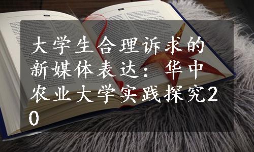 大学生合理诉求的新媒体表达：华中农业大学实践探究20