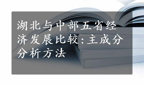 湖北与中部五省经济发展比较:主成分分析方法