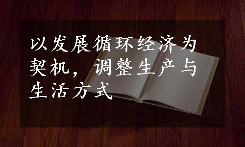 以发展循环经济为契机，调整生产与生活方式