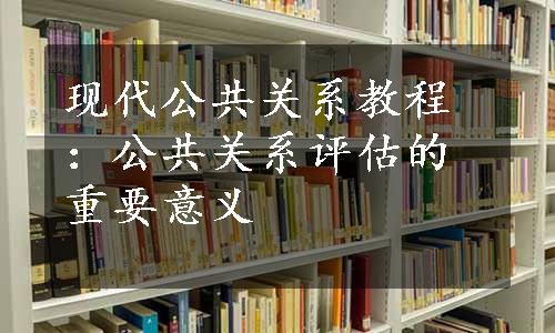 现代公共关系教程：公共关系评估的重要意义