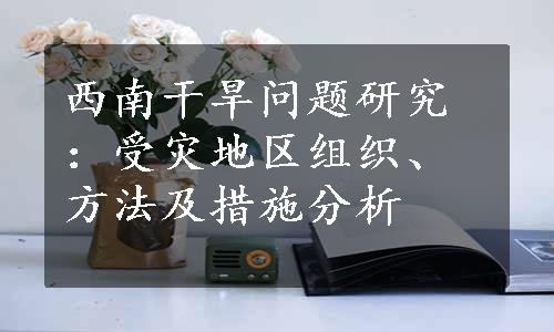 西南干旱问题研究：受灾地区组织、方法及措施分析