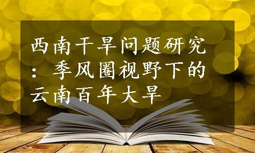 西南干旱问题研究：季风圈视野下的云南百年大旱