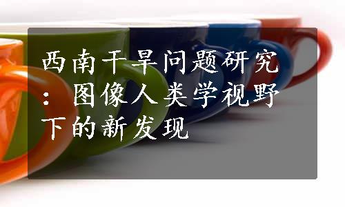 西南干旱问题研究：图像人类学视野下的新发现