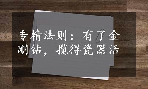 专精法则：有了金刚钻，揽得瓷器活