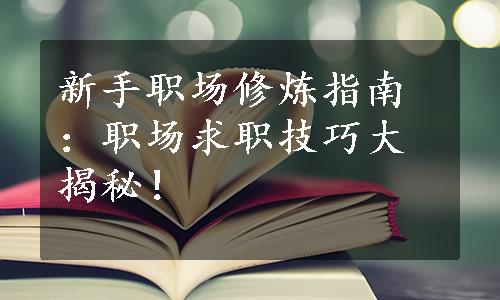 新手职场修炼指南：职场求职技巧大揭秘！