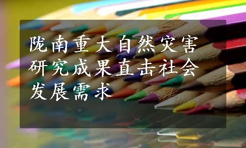 陇南重大自然灾害研究成果直击社会发展需求