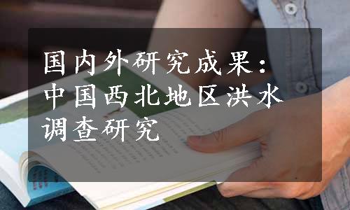 国内外研究成果：中国西北地区洪水调查研究