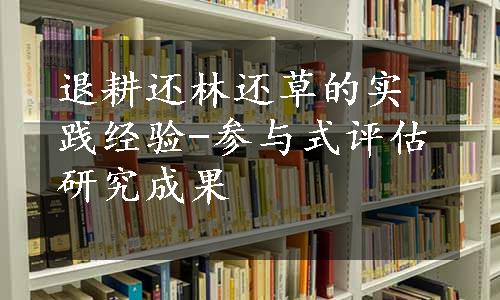 退耕还林还草的实践经验-参与式评估研究成果