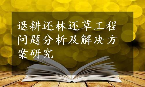 退耕还林还草工程问题分析及解决方案研究