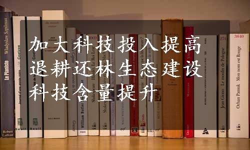 加大科技投入提高退耕还林生态建设科技含量提升