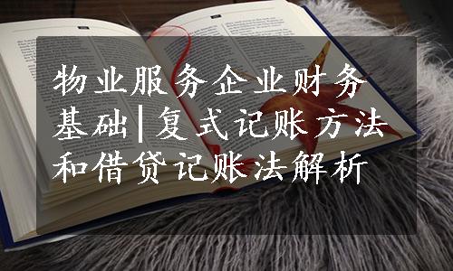 物业服务企业财务基础|复式记账方法和借贷记账法解析