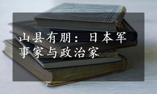 山县有朋：日本军事家与政治家