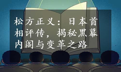 松方正义：日本首相评传，揭秘黑幕内阁与变革之路