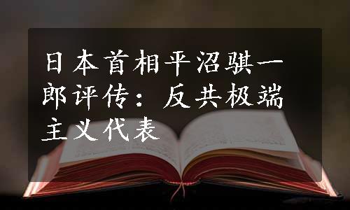 日本首相平沼骐一郎评传：反共极端主义代表