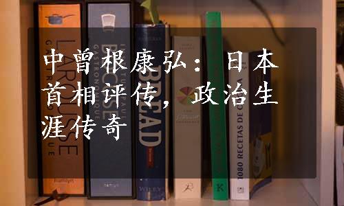 中曾根康弘：日本首相评传，政治生涯传奇