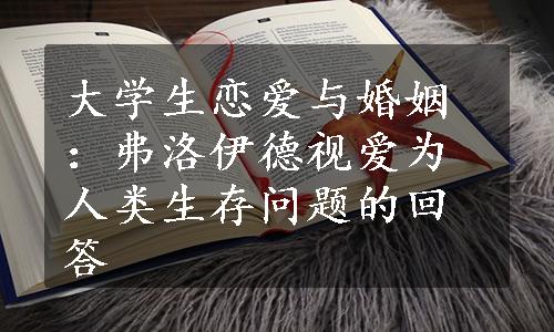 大学生恋爱与婚姻：弗洛伊德视爱为人类生存问题的回答