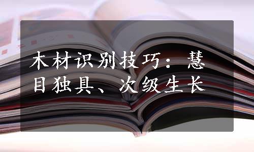 木材识别技巧：慧目独具、次级生长