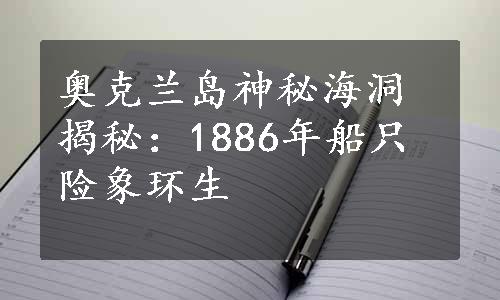 奥克兰岛神秘海洞揭秘：1886年船只险象环生